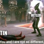 So true | HITLER; PUTIN | image tagged in you and i are not so diffrent | made w/ Imgflip meme maker