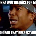 ja rule fast and furious | I'M GONNA WIN THE RACE FOR MONICA; BETTER TO GRAB THAT RESPECT AND LOYALTY | image tagged in ja rule fast and furious | made w/ Imgflip meme maker