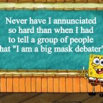 Spongebob presentation | Never have I annunciated so hard than when I had to tell a group of people that "I am a big mask debater" | image tagged in spongebob presentation | made w/ Imgflip meme maker