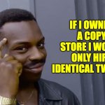 Copy | IF I OWNED A COPY STORE I WOULD ONLY HIRE IDENTICAL TWINS.... | image tagged in eddie murphy thinking | made w/ Imgflip meme maker