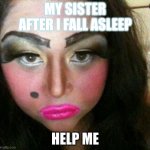 Makeup fail | MY SISTER AFTER I FALL ASLEEP; HELP ME | image tagged in makeup fail | made w/ Imgflip meme maker