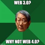 High Expectations Asian Father | WEB 3.0? WHY NOT WEB 4.0? | image tagged in memes,high expectations asian father | made w/ Imgflip meme maker