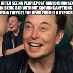 Elon Musk Laughing | ME AFTER SEEING PEOPLE POST RANDOM NONSENSE ABOUT PUTIN BEING BAD WITHOUT KNOWING ANYTHING CORRECTLY AND THE MEDIA THEY GET THE NEWS FROM IS A HYPOCRITE ITSELF | image tagged in elon musk laughing | made w/ Imgflip meme maker