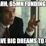funding | AHH, 65MN FUNDING? WE HAVE BIG DREAMS TO CHASE | image tagged in margin call | made w/ Imgflip meme maker