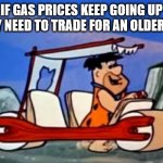 Foot power!! | IF GAS PRICES KEEP GOING UP
WE MAY NEED TO TRADE FOR AN OLDER MODEL | image tagged in flintstones pedal car,fuel,petrol,gas,pedal,car | made w/ Imgflip meme maker