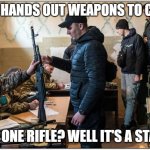 Ukraine hands out weapons to civilians. A good start. | UKRAINE HANDS OUT WEAPONS TO CIVILIANS; ME: ONE RIFLE? WELL IT'S A START | image tagged in a good start | made w/ Imgflip meme maker
