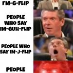 It’s pronounced “image flip” | PEOPLE WHO SAY I’M-G-FLIP PEOPLE WHO SAY IM-GUH-FLIP PEOPLE WHO SAY IM-J-FLIP PEOPLE WHO SAY IMAGE FLIP | image tagged in mr mcmahon reaction,memes,funny,imgflip,pronounce,yessir | made w/ Imgflip meme maker