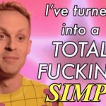 I've turned into a total fucking simp