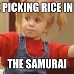 Full house guns | SOMEONE PICKING RICE IN THE FIELD; THE SAMURAI | image tagged in full house guns | made w/ Imgflip meme maker