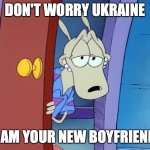 sexy wallaby | DON'T WORRY UKRAINE; I AM YOUR NEW BOYFRIEND | image tagged in sexy wallaby | made w/ Imgflip meme maker