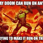Doom Slayer killing demons | THEY SAY DOOM CAN RUN ON ANYTHING; STOP TRYING TO MAKE IT RUN ON THE EARTH | image tagged in doom slayer killing demons | made w/ Imgflip meme maker