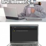 First follower.. | Getting your first follower.. | image tagged in harold's screen | made w/ Imgflip meme maker