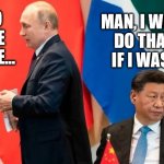 When Your Neighbor is Cray Cray | MAN, I WOULDN'T DO THAT SH!T IF I WAS YOU... OFF TO INVADE UKRAINE... | image tagged in putin and xi,ukraine,russia,china | made w/ Imgflip meme maker