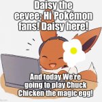 Daisy plays Chuck Chicken the magic egg | Daisy the eevee: Hi Pokémon fans! Daisy here! And today We’re going to play Chuck Chicken the magic egg! | image tagged in gaming eevee,memes | made w/ Imgflip meme maker