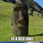 ded joke | EVERY JOKE I MAKE; IS A DED JOKE | image tagged in bad pun moai,dad joke,puns,ded,stop reading the tags,you have been eternally cursed for reading the tags | made w/ Imgflip meme maker