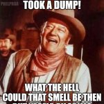 is that u jon wayne` | PHELPRDA; HAHA I JUST TOOK A DUMP! WHAT THE HELL COULD THAT SMELL BE THEN BUT YASELF, PILGRIM? | image tagged in laughing,john wayne,toilet humor,movies,1960s,westerns | made w/ Imgflip meme maker