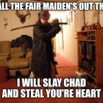Girls, he's single | TO ALL THE FAIR MAIDEN'S OUT THERE; I WILL SLAY CHAD AND STEAL YOU'RE HEART | image tagged in edgy teen katana neckbeard,memes,chad,neckbeard,incel | made w/ Imgflip meme maker