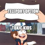 okay | TELEPORT OPTION; TOXIC KIDS | image tagged in woah this is worthless | made w/ Imgflip meme maker