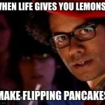 Lemon and sugar pancakes | WHEN LIFE GIVES YOU LEMONS... MAKE FLIPPING PANCAKES | image tagged in moss it crowd birthday,pancake,pancakes,when life gives you lemons | made w/ Imgflip meme maker