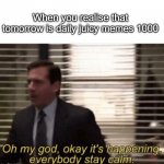 Oh my god it’s happening | When you realise that tomorrow is daily juicy memes 1000 | image tagged in oh my god it s happening | made w/ Imgflip meme maker