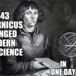 Flat Earthers Unite | IN ONE DAY; 1543 COPERNICUS CHANGED MODERN DAY SCIENCE | image tagged in copernicus,science | made w/ Imgflip meme maker