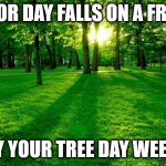 Arbor Day Meme | ARBOR DAY FALLS ON A FRIDAY; ENJOY YOUR TREE DAY WEEKEND | image tagged in memes,arbor day,trees,meme,funny,puns | made w/ Imgflip meme maker