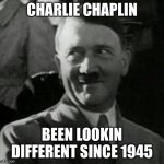 Hitler laugh  | CHARLIE CHAPLIN BEEN LOOKIN DIFFERENT SINCE 1945 | image tagged in hitler laugh,charlie chaplin,hitler,nazi,1945,funny | made w/ Imgflip meme maker