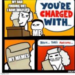 True Story | MY DAD FINDING OUT I HAVE IMGFLIP; ME; MY MEMES | image tagged in you're charged with,true story,imgflip | made w/ Imgflip meme maker