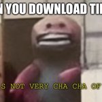 Cha cha very rough | WHEN YOU DOWNLOAD TIK TOK; THAT’S NOT VERY CHA CHA OF YOU | image tagged in not so cha cha | made w/ Imgflip meme maker