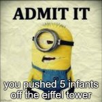 Dank Facebook meme | you pushed 5 infants off the eiffel tower | image tagged in admit it | made w/ Imgflip meme maker