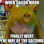 Cursed sailor moon | WHEN SAILOR MOON; FINALLY WENT THE WAY OF THE SAITAMA | image tagged in cursed sailor moon | made w/ Imgflip meme maker