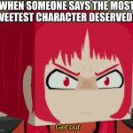 Angry Ruby (Newscapepro) | WHEN SOMEONE SAYS THE MOST SWEETEST CHARACTER DESERVED IT. Get out | image tagged in angry ruby newscapepro | made w/ Imgflip meme maker