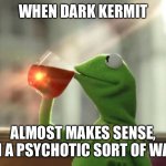 Dark Kermit | WHEN DARK KERMIT ALMOST MAKES SENSE, IN A PSYCHOTIC SORT OF WAY | image tagged in memes,but that's none of my business neutral,evil kermit,psycho | made w/ Imgflip meme maker