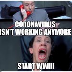 WWIII New World Order | CORONAVIRUS ISN'T WORKING ANYMORE START WWIII | image tagged in dr evil and frau yelling,russia,wwiii,ukraine | made w/ Imgflip meme maker