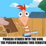 ferbstrip. | PHINEAS STARES INTO THE SOUL OF THE PERSON READING THIS FERBSTRIP. | image tagged in phineas stare | made w/ Imgflip meme maker