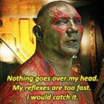 nothing goes over Drax's head