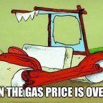 flintstones car | WHEN THE GAS PRICE IS OVER $4 | image tagged in flintstones car | made w/ Imgflip meme maker