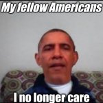 he does not care ): | My fellow Americans; I no longer care | image tagged in there is no meme,funny not funny,i don't care | made w/ Imgflip meme maker
