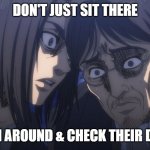 Eren Yeager | DON'T JUST SIT THERE; ROAM AROUND & CHECK THEIR DESKS | image tagged in eren yeager | made w/ Imgflip meme maker
