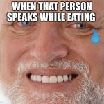 Hide the Pain Harold | WHEN THAT PERSON SPEAKS WHILE EATING | image tagged in hide the pain harold | made w/ Imgflip meme maker