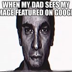 a | WHEN MY DAD SEES MY IMAGE FEATURED ON GOOGLE | image tagged in serious alternate guy | made w/ Imgflip meme maker