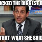 E | I PICKED THE BIGGEST ONE; THAT' WHAT SHE SAID | image tagged in that's what she said,memes | made w/ Imgflip meme maker