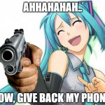 Give her phone back | AHHAHAHAH.. NOW, GIVE BACK MY PHONE | image tagged in hatsune miku,funny memes | made w/ Imgflip meme maker