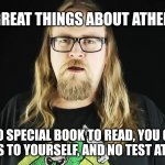 Atheist | THE GREAT THINGS ABOUT ATHEISM:; NO SPECIAL BOOK TO READ, YOU GET SUNDAYS TO YOURSELF, AND NO TEST AT THE END! | image tagged in atheism | made w/ Imgflip meme maker