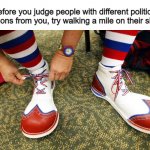 Take this to heart, regardless of your opinions | Before you judge people with different political opinions from you, try walking a mile on their shoes | image tagged in clown shoes | made w/ Imgflip meme maker
