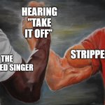 The Masked Singer | HEARING "TAKE IT OFF"; THE MASKED SINGER; STRIPPERS | image tagged in holding hands,mask,singer,stripper | made w/ Imgflip meme maker