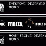 Exactly | I COULD GO ON; FROZEN, | image tagged in slender,frozen,papyrus | made w/ Imgflip meme maker