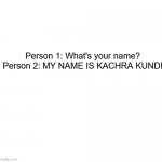 funny conversation | Person 1: What's your name?
Person 2: MY NAME IS KACHRA KUNDI | image tagged in blank | made w/ Imgflip meme maker