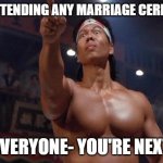 Bolo Yeung - You are the next | ME- ATTENDING ANY MARRIAGE CEREMONY; EVERYONE- YOU'RE NEXT | image tagged in bolo yeung - you are the next | made w/ Imgflip meme maker