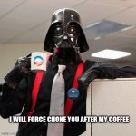 Darth Vader Co-worker | I WILL FORCE CHOKE YOU AFTER MY COFFEE | image tagged in darth vader co-worker | made w/ Imgflip meme maker
